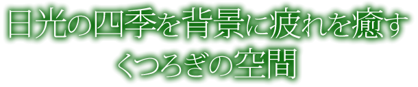 日光の四季を背景に疲れを癒す　くつろぎの空間